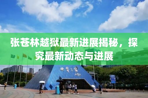 张苍林越狱最新进展揭秘，探究最新动态与进展