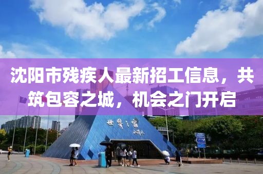 沈阳市残疾人最新招工信息，共筑包容之城，机会之门开启