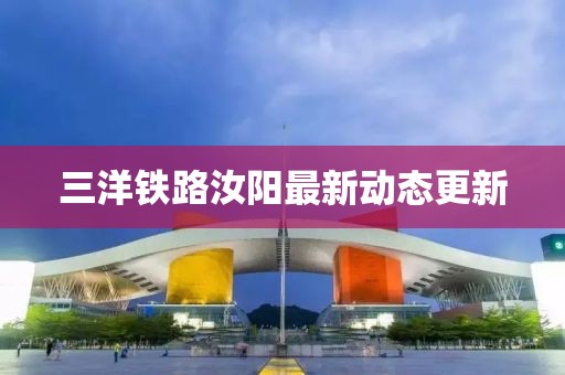 三洋铁路汝阳最新动态更新