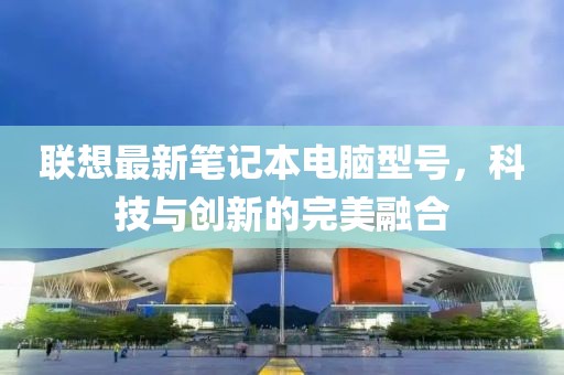 联想最新笔记本电脑型号，科技与创新的完美融合