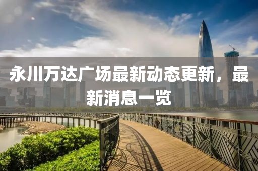 永川万达广场最新动态更新，最新消息一览