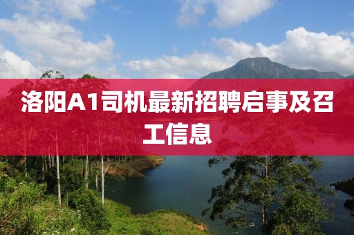洛阳A1司机最新招聘启事及召工信息