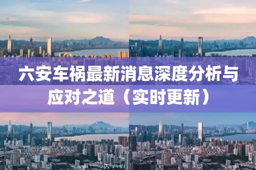 六安车祸最新消息深度分析与应对之道（实时更新）