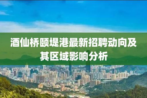 酒仙桥颐堤港最新招聘动向及其区域影响分析