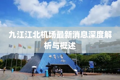 九江江北机场最新消息深度解析与概述