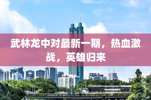 武林龙中对最新一期，热血激战，英雄归来