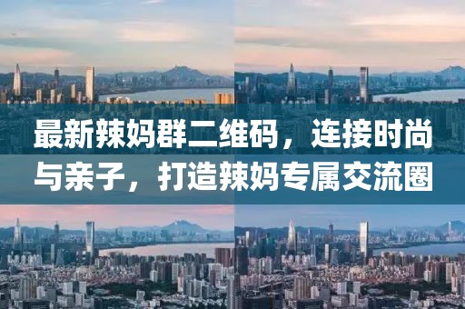 最新辣妈群二维码，连接时尚与亲子，打造辣妈专属交流圈