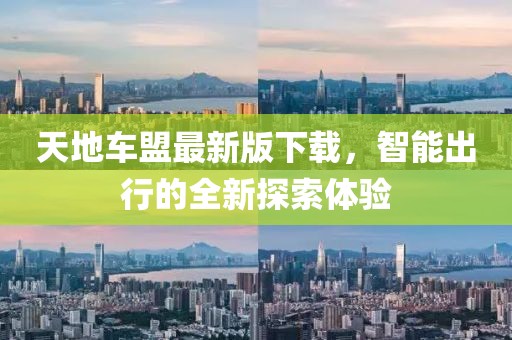 天地车盟最新版下载，智能出行的全新探索体验