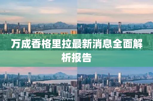 万成香格里拉最新消息全面解析报告