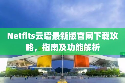 Netfits云墙最新版官网下载攻略，指南及功能解析