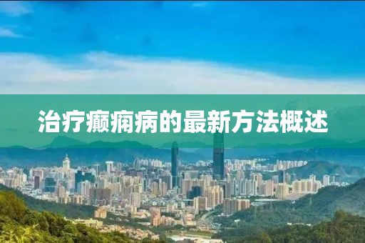 治疗癫痫病的最新方法概述