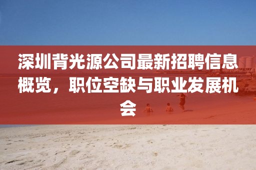深圳背光源公司最新招聘信息概览，职位空缺与职业发展机会