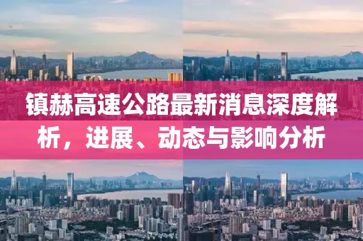 镇赫高速公路最新消息深度解析，进展、动态与影响分析