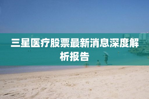三星医疗股票最新消息深度解析报告