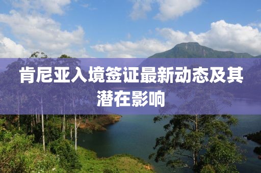 肯尼亚入境签证最新动态及其潜在影响