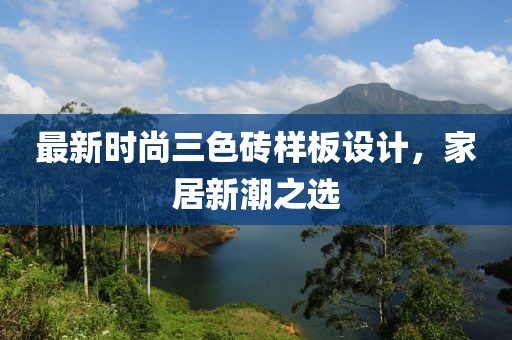 最新时尚三色砖样板设计，家居新潮之选