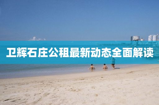 卫辉石庄公租最新动态全面解读