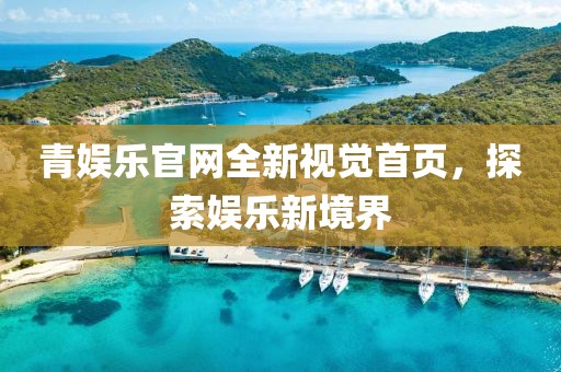 青娱乐官网全新视觉首页，探索娱乐新境界