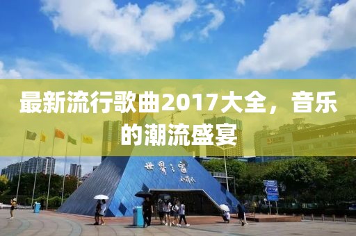 最新流行歌曲2017大全，音乐的潮流盛宴