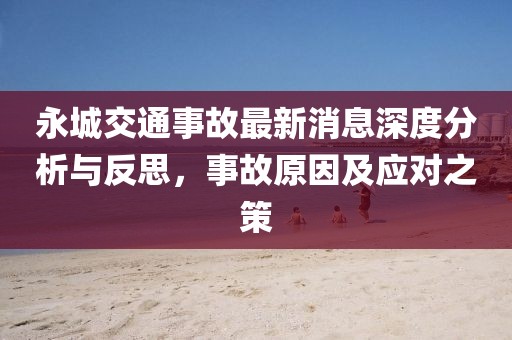 永城交通事故最新消息深度分析与反思，事故原因及应对之策