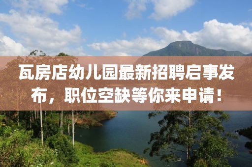 瓦房店幼儿园最新招聘启事发布，职位空缺等你来申请！