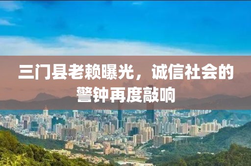 三门县老赖曝光，诚信社会的警钟再度敲响
