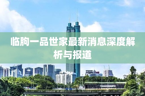 临朐一品世家最新消息深度解析与报道