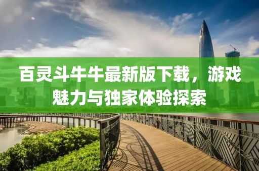 百灵斗牛牛最新版下载，游戏魅力与独家体验探索