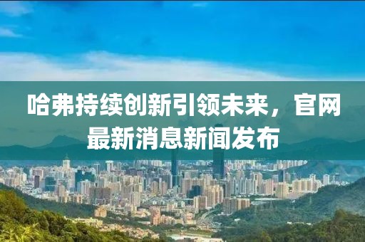 哈弗持续创新引领未来，官网最新消息新闻发布