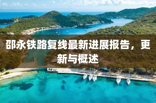 邵永铁路复线最新进展报告，更新与概述