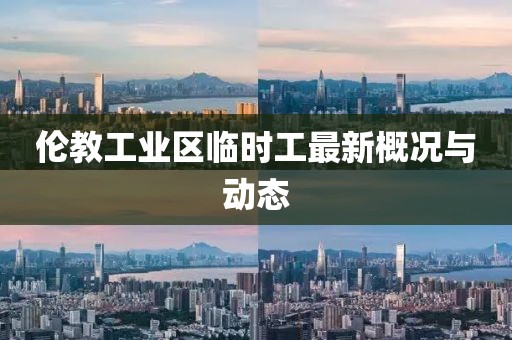 伦教工业区临时工最新概况与动态