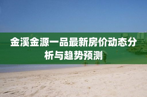 金溪金源一品最新房价动态分析与趋势预测