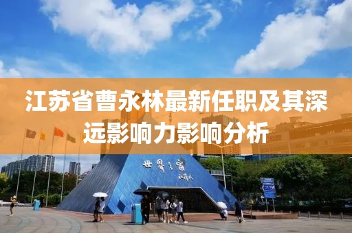 江苏省曹永林最新任职及其深远影响力影响分析