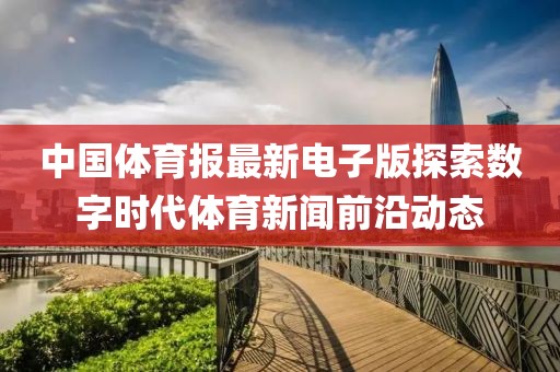 中国体育报最新电子版探索数字时代体育新闻前沿动态