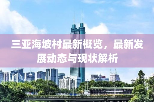三亚海坡村最新概览，最新发展动态与现状解析