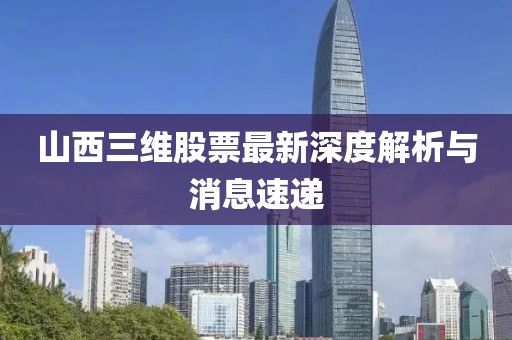 山西三维股票最新深度解析与消息速递