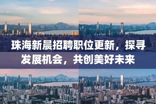 珠海新晨招聘职位更新，探寻发展机会，共创美好未来