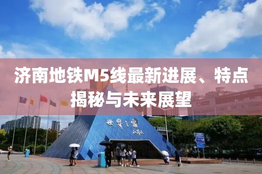 济南地铁M5线最新进展、特点揭秘与未来展望