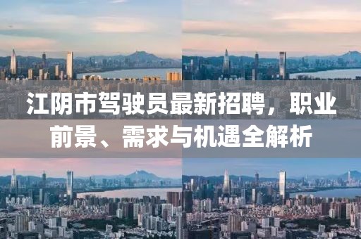 江阴市驾驶员最新招聘，职业前景、需求与机遇全解析