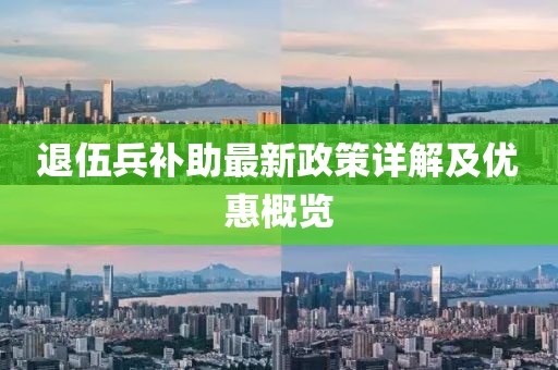 退伍兵补助最新政策详解及优惠概览