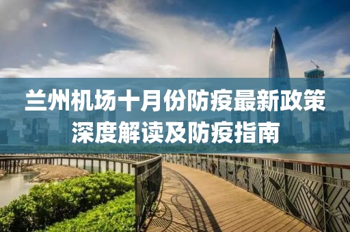 兰州机场十月份防疫最新政策深度解读及防疫指南