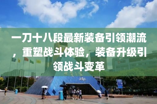 一刀十八段最新装备引领潮流，重塑战斗体验，装备升级引领战斗变革