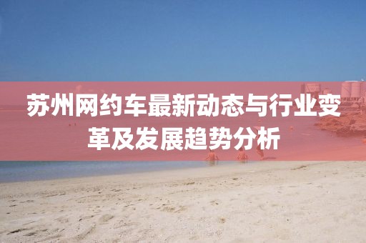 苏州网约车最新动态与行业变革及发展趋势分析