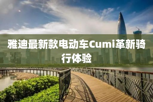 雅迪最新款电动车Cumi革新骑行体验
