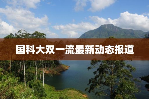 国科大双一流最新动态报道