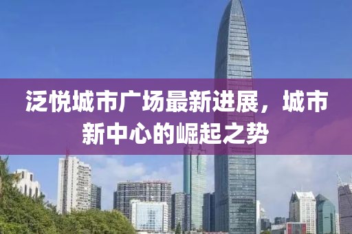泛悦城市广场最新进展，城市新中心的崛起之势