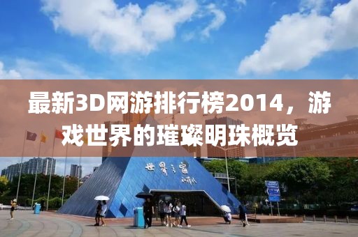 最新3D网游排行榜2014，游戏世界的璀璨明珠概览