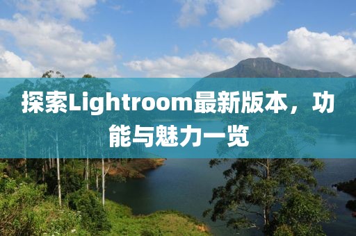 探索Lightroom最新版本，功能与魅力一览