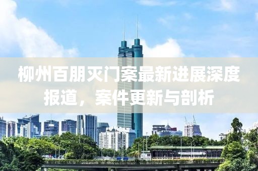 柳州百朋灭门案最新进展深度报道，案件更新与剖析