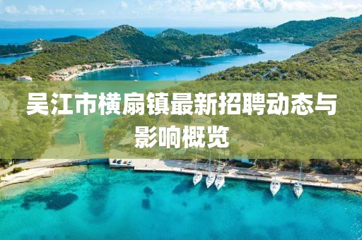 吴江市横扇镇最新招聘动态与影响概览